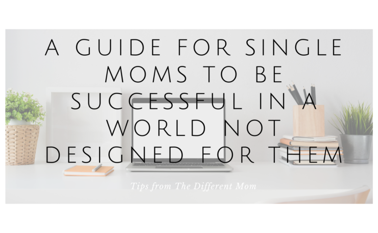 A Guide for Single Moms to be Successful in a World Not Designed for Them